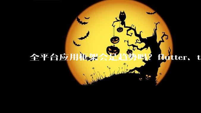 全平台应用框架会是趋势吗？flutter、tauri、maui你更看好哪一个？