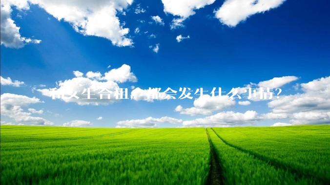和女生合租，都会发生什么事情？