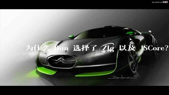 为什么 Bun 选择了 Zig 以及 JSCore？