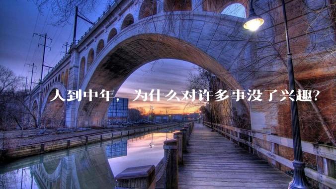 人到中年，为什么对许多事没了兴趣？