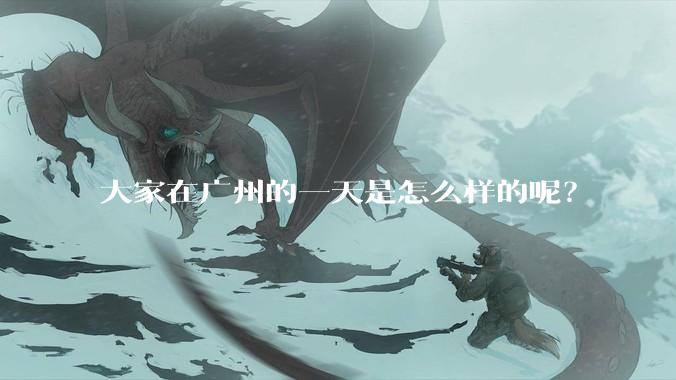 大家在广州的一天是怎么样的呢？