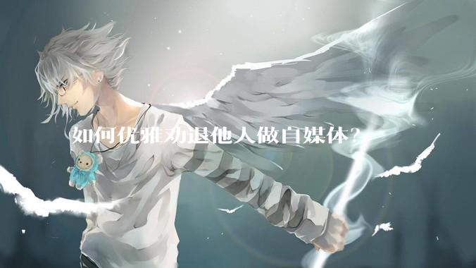 如何优雅劝退他人做自媒体？