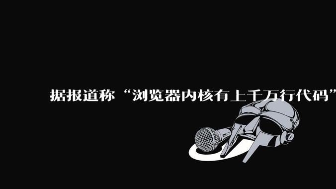 据报道称“浏览器内核有上千万行代码”，浏览器内核真的很复杂吗？
