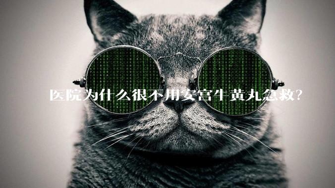 医院为什么很不用安宫牛黄丸急救？