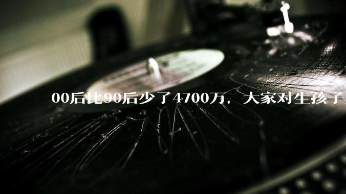 00后比90后少了4700万，大家对生孩子为什么越来越抗拒？